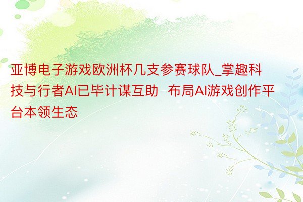 亚博电子游戏欧洲杯几支参赛球队_掌趣科技与行者AI已毕计谋互助  布局AI游戏创作平台本领生态