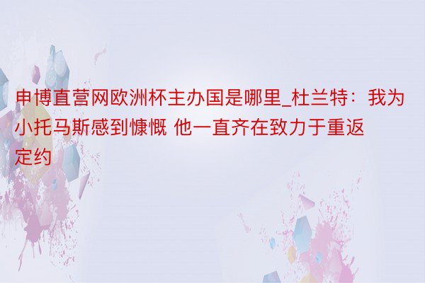 申博直营网欧洲杯主办国是哪里_杜兰特：我为小托马斯感到慷慨 他一直齐在致力于重返定约