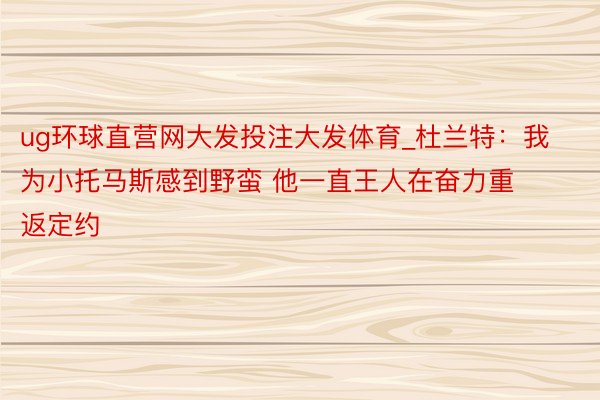 ug环球直营网大发投注大发体育_杜兰特：我为小托马斯感到野蛮 他一直王人在奋力重返定约