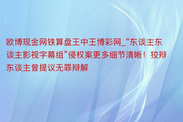 欧博现金网铁算盘王中王博彩网_“东谈主东谈主影视字幕组”侵权案更多细节清晰！狡辩东谈主曾提议无罪辩解