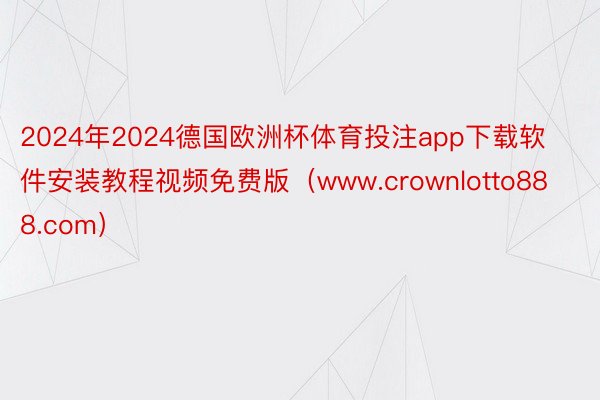 2024年2024德国欧洲杯体育投注app下载软件安装教程视频免费版（www.crownlotto888.com）