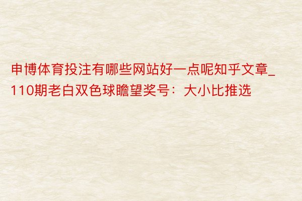 申博体育投注有哪些网站好一点呢知乎文章_110期老白双色球瞻望奖号：大小比推选