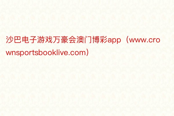 沙巴电子游戏万豪会澳门博彩app（www.crownsportsbooklive.com）