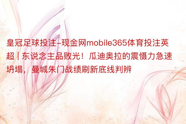 皇冠足球投注-现金网mobile365体育投注英超 | 东说念主品败光！瓜迪奥拉的震慑力急速坍塌，曼城朱门战绩刷新底线判辨