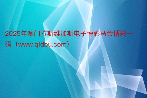 2025年澳门拉斯维加斯电子博彩马会博彩一码（www.qidbu.com）